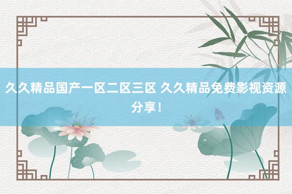 久久精品国产一区二区三区 久久精品免费影视资源分享！