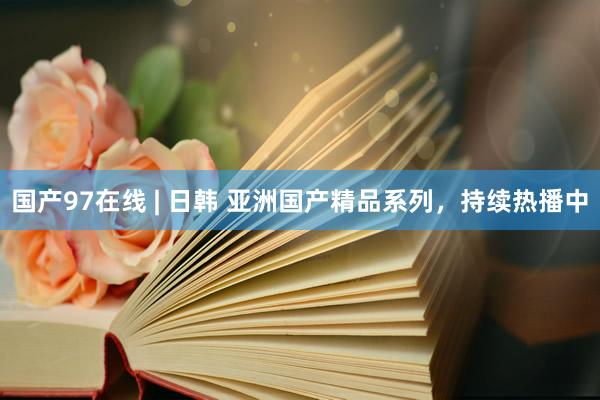 国产97在线 | 日韩 亚洲国产精品系列，持续热播中