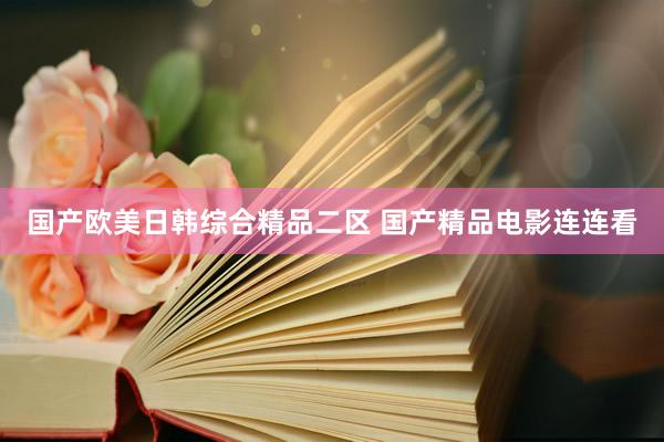 国产欧美日韩综合精品二区 国产精品电影连连看
