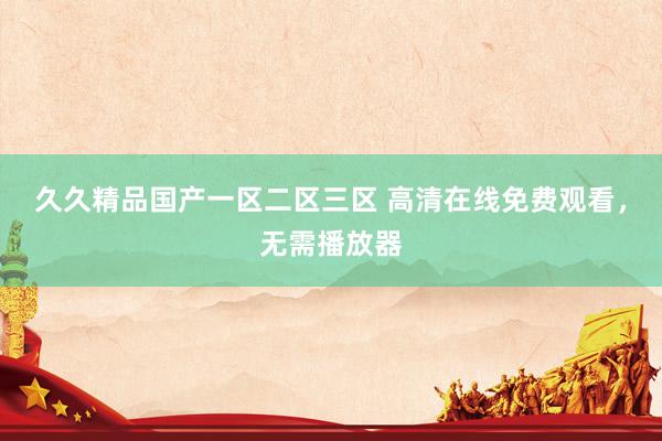 久久精品国产一区二区三区 高清在线免费观看，无需播放器