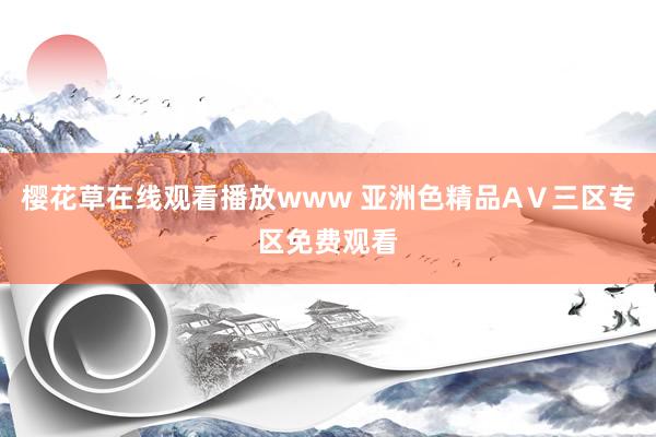 樱花草在线观看播放www 亚洲色精品AⅤ三区专区免费观看