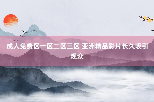 成人免费区一区二区三区 亚洲精品影片长久吸引观众