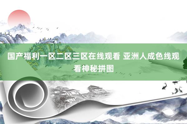 国产福利一区二区三区在线观看 亚洲人成色线观看神秘拼图
